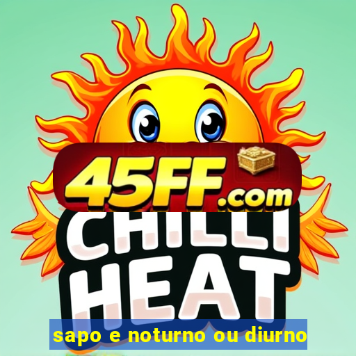 sapo e noturno ou diurno